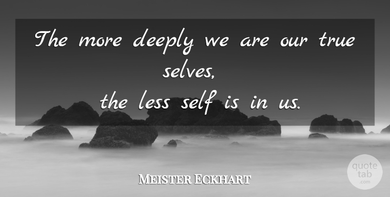 Meister Eckhart Quote About Self, True Self: The More Deeply We Are...