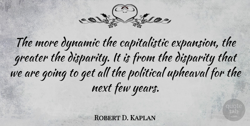 Robert D. Kaplan Quote About Years, Political, Upheaval: The More Dynamic The Capitalistic...
