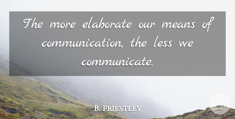 B. Priestley Quote About Communication, Elaborate, English Scientist, Less, Means: The More Elaborate Our Means...
