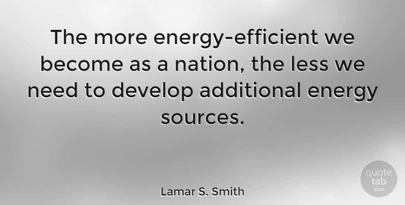 Lamar S. Smith Quote About Energy, Needs, Source: The More Energy Efficient We...