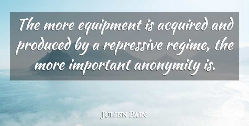 Julien Pain Quote About Acquired, Anonymity, Equipment, Produced, Repressive: The More Equipment Is Acquired...