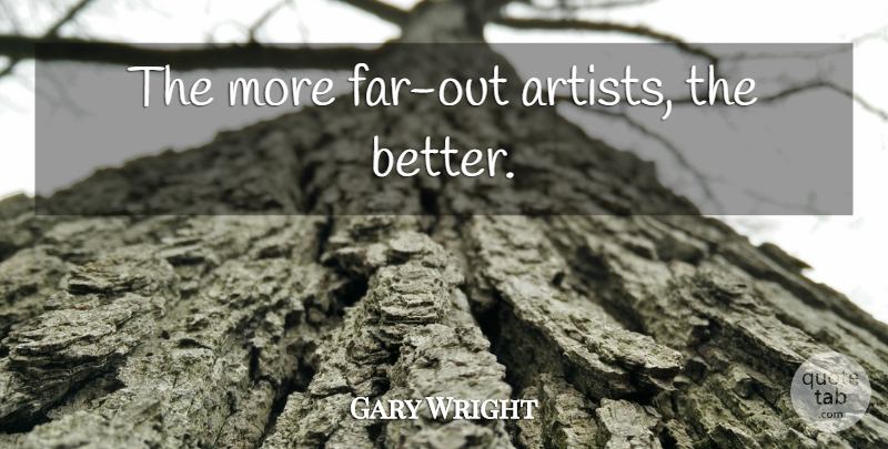 Gary Wright Quote About Artist: The More Far Out Artists...