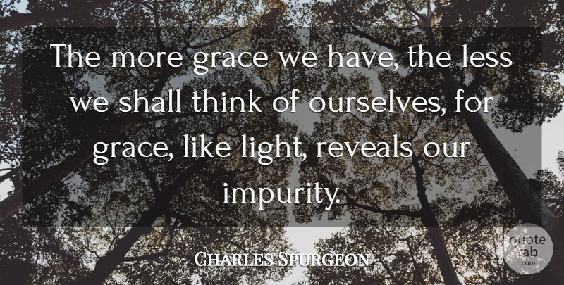 Charles Spurgeon Quote About Thinking, Light, Grace: The More Grace We Have...