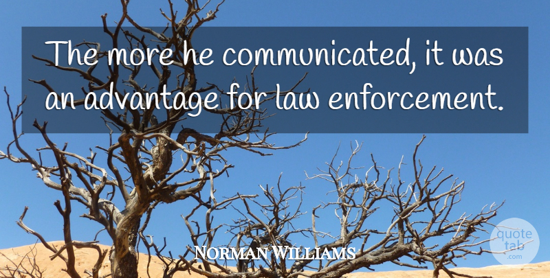 Norman Williams Quote About Advantage, Law: The More He Communicated It...