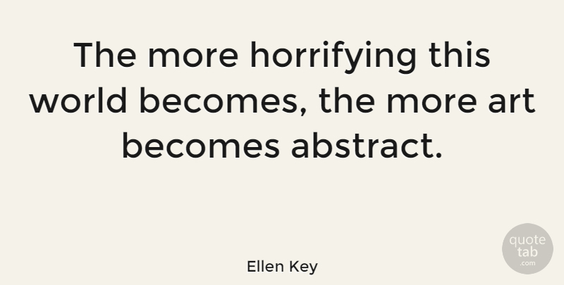 Ellen Key Quote About Art, World, Abstract: The More Horrifying This World...