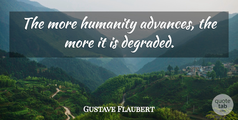 Gustave Flaubert Quote About Aggravation, Humanity, Literature: The More Humanity Advances The...