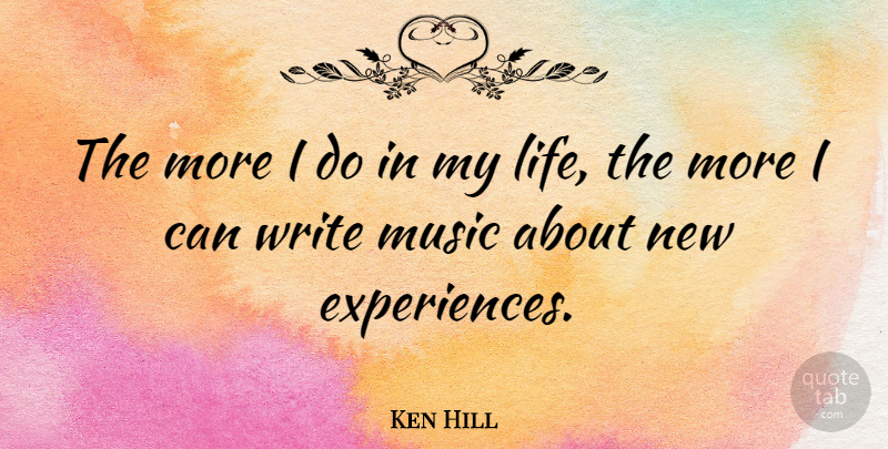 Ken Hill Quote About Music: The More I Do In...