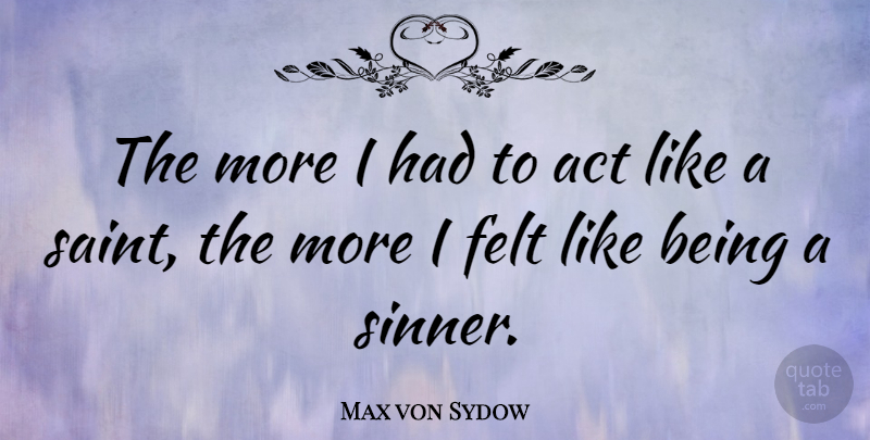 Max von Sydow Quote About Saint, Felt, Sinner: The More I Had To...
