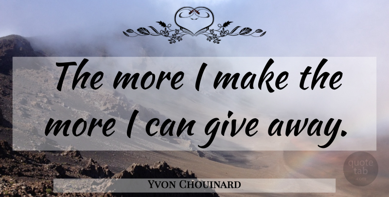 Yvon Chouinard Quote About Giving, I Can: The More I Make The...