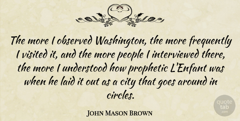 John Mason Brown Quote About Cities, Circles, People: The More I Observed Washington...