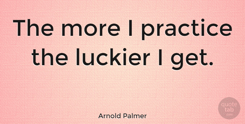 Arnold Palmer Quote About undefined: The More I Practice The...