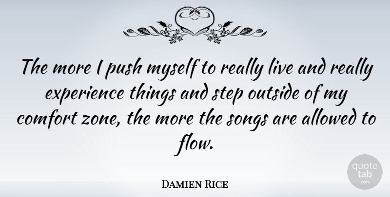 Damien Rice Quote About Allowed, Experience, Outside, Push, Songs: The More I Push Myself...