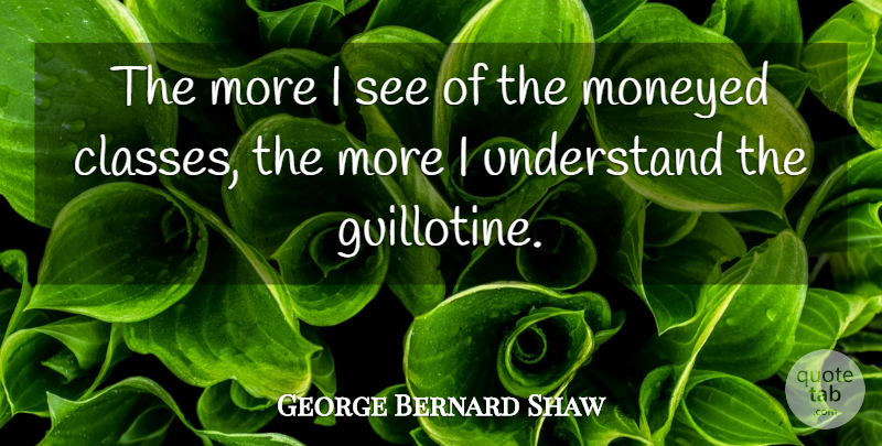 George Bernard Shaw Quote About Money, Business, Class: The More I See Of...