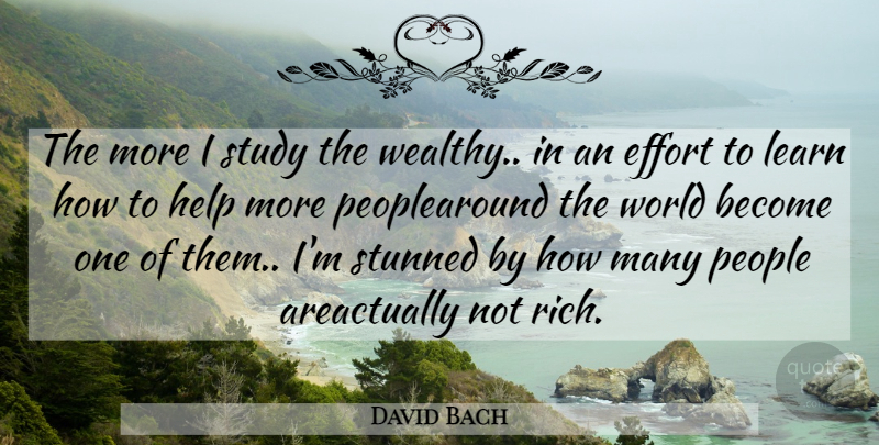 David Bach Quote About Effort, Help, Learn, People, Study: The More I Study The...