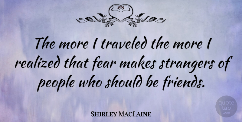 Shirley MacLaine Quote About Friendship, Travel, Fear: The More I Traveled The...