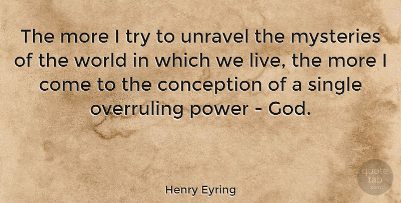Henry Eyring Quote About Conception, God, Mysteries, Power: The More I Try To...