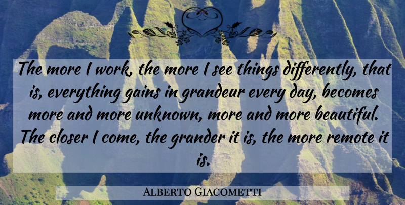 Alberto Giacometti Quote About Beautiful, Gains, Grandeur: The More I Work The...