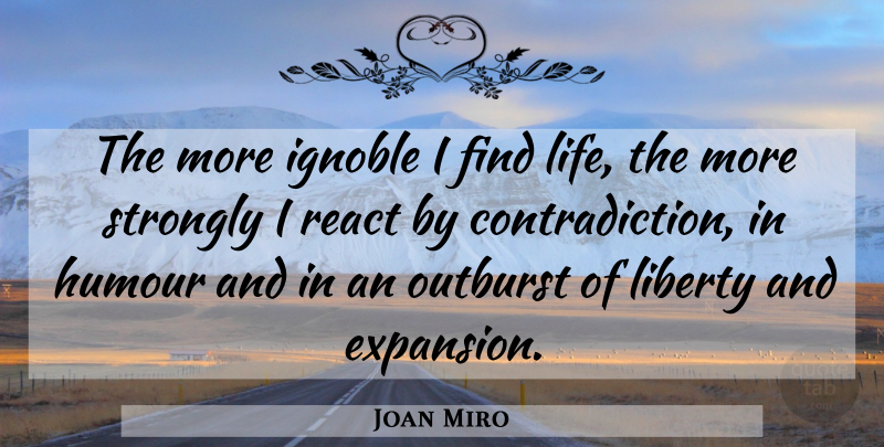 Joan Miro Quote About Liberty, Expansion, Contradiction: The More Ignoble I Find...