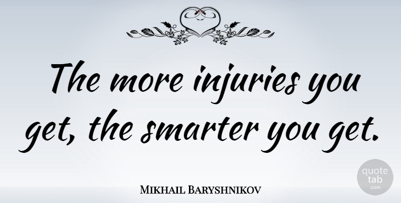 Mikhail Baryshnikov Quote About Dance, Injury, Smarter: The More Injuries You Get...
