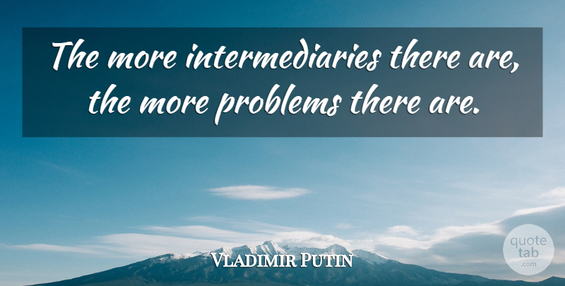 Vladimir Putin Quote About undefined: The More Intermediaries There Are...