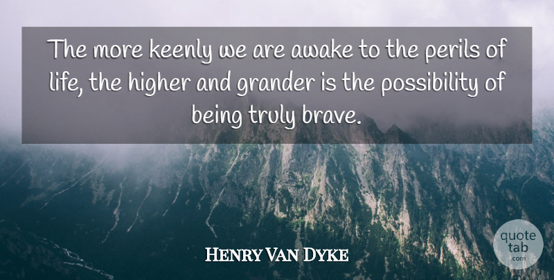 Henry Van Dyke Quote About Courage, Brave, Possibility: The More Keenly We Are...