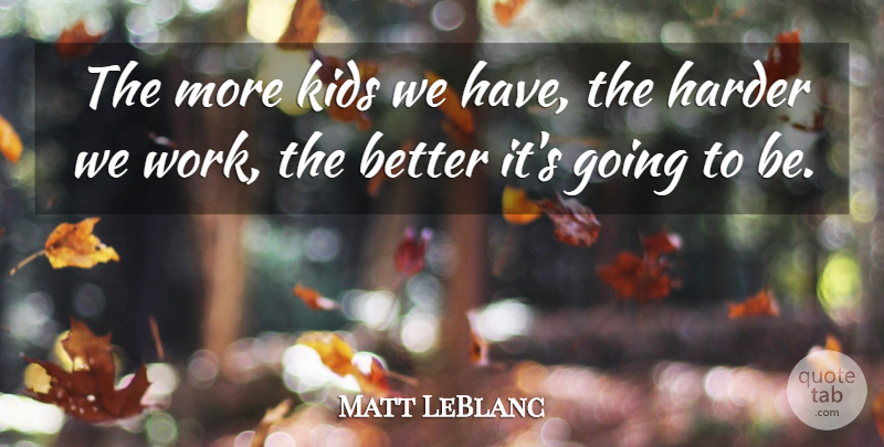 Matt LeBlanc Quote About Harder, Kids: The More Kids We Have...