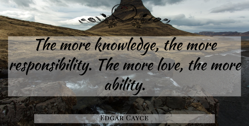 Edgar Cayce Quote About Responsibility, Ability, More Knowledge: The More Knowledge The More...