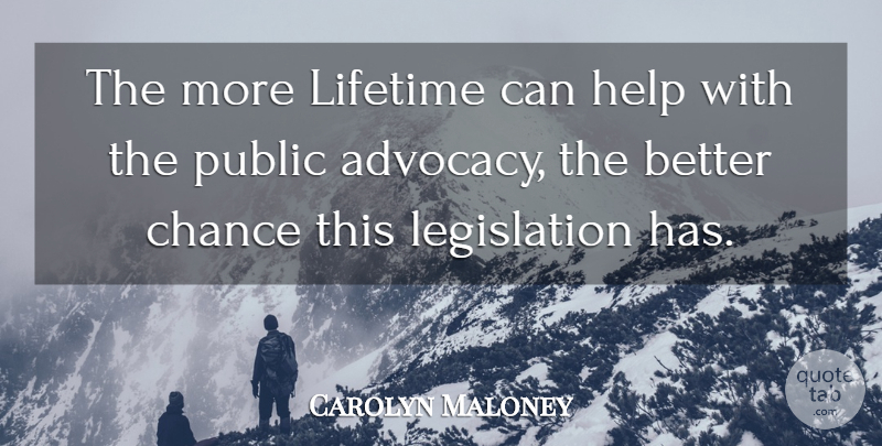 Carolyn Maloney Quote About Chance, Help, Lifetime, Public: The More Lifetime Can Help...