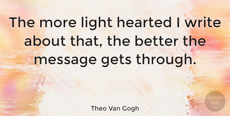 Theo Van Gogh Quote About Hearted: The More Light Hearted I...