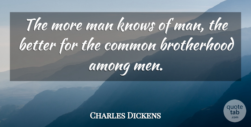 Charles Dickens Quote About Men, Brotherhood, Common: The More Man Knows Of...