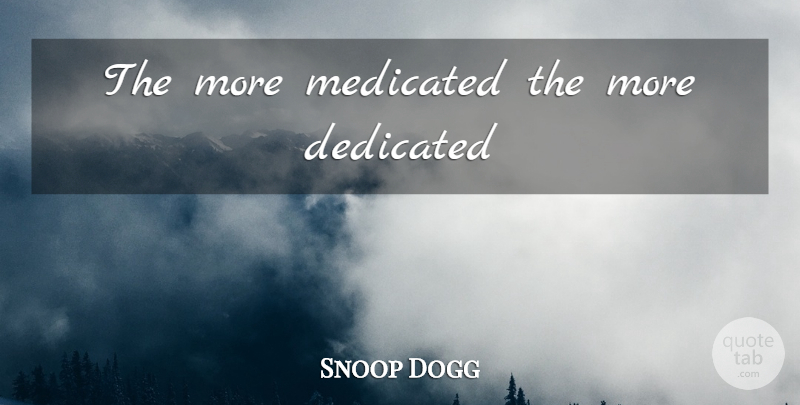 Snoop Dogg Quote About Weed, Marijuana, Dedicated: The More Medicated The More...