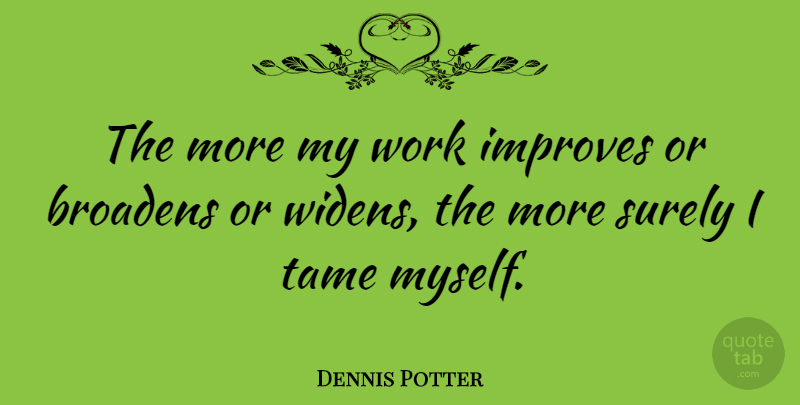 Dennis Potter Quote About undefined: The More My Work Improves...