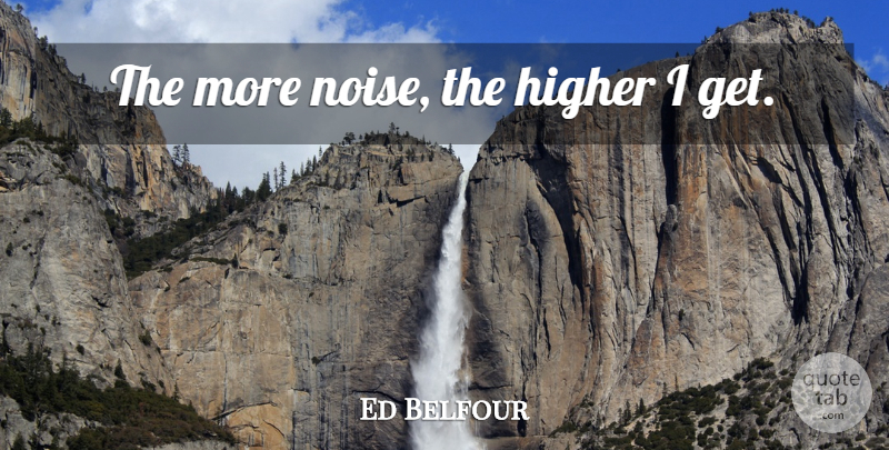 Ed Belfour Quote About Noise, Higher: The More Noise The Higher...
