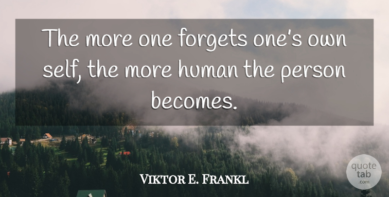 Viktor E. Frankl Quote About Self, Forget, Humans: The More One Forgets Ones...