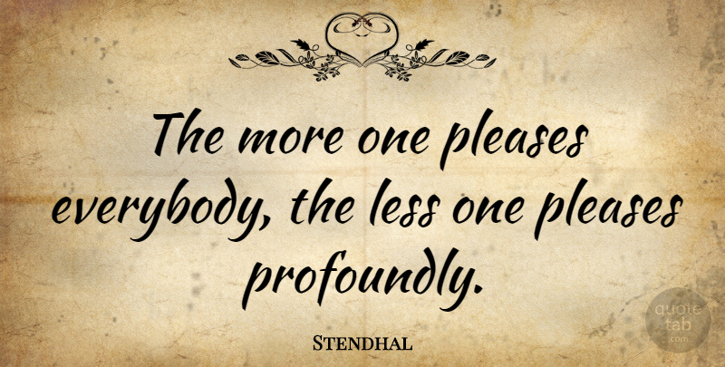 Stendhal Quote About Please: The More One Pleases Everybody...