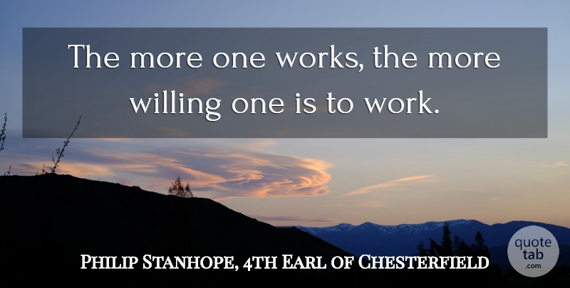 Lord Chesterfield Quote About Work, Society, Willing: The More One Works The...