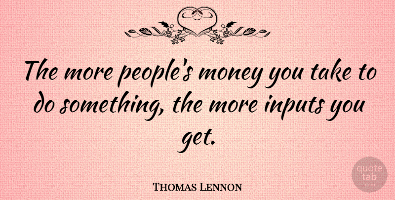 Thomas Lennon Quote About People, Input: The More Peoples Money You...
