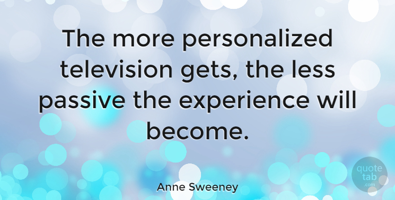 Anne Sweeney Quote About Television, Personalized, Passive: The More Personalized Television Gets...
