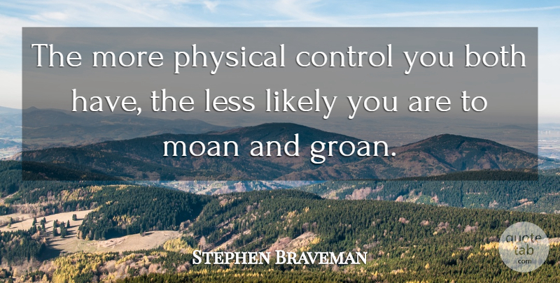 Stephen Braveman Quote About Both, Control, Less, Likely, Moan: The More Physical Control You...