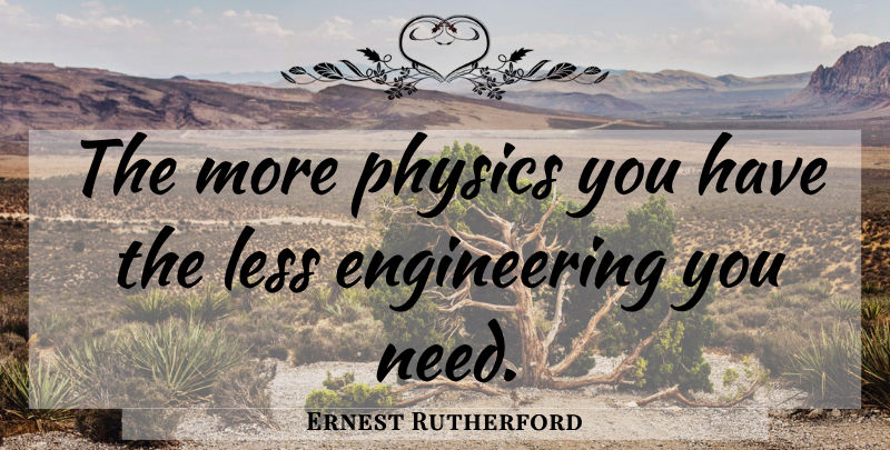 Ernest Rutherford Quote About Engineering, Needs, Physics: The More Physics You Have...