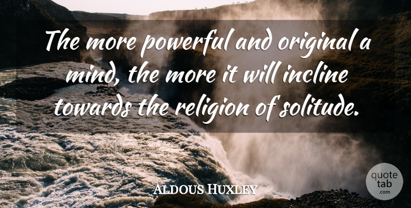 Aldous Huxley Quote About Powerful, Loneliness, Creativity: The More Powerful And Original...