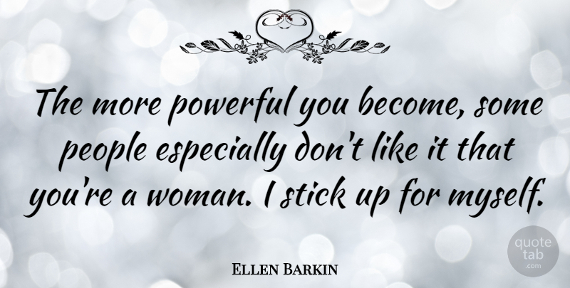 Ellen Barkin Quote About Powerful, People, Sticks: The More Powerful You Become...