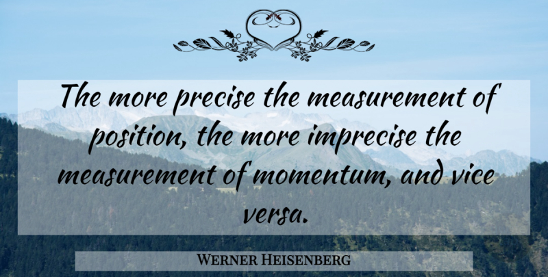 Werner Heisenberg Quote About Measurement, Vices, Momentum: The More Precise The Measurement...