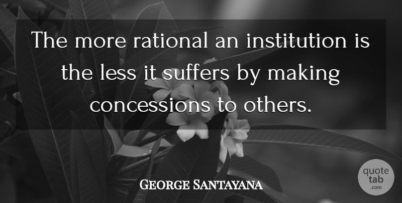 George Santayana Quote About Suffering, Institutions, Rational: The More Rational An Institution...