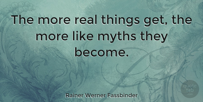 Rainer Werner Fassbinder Quote About Real, Myth, Real Things: The More Real Things Get...
