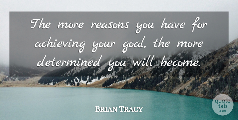 Brian Tracy Quote About Goal, Determined, Reason: The More Reasons You Have...