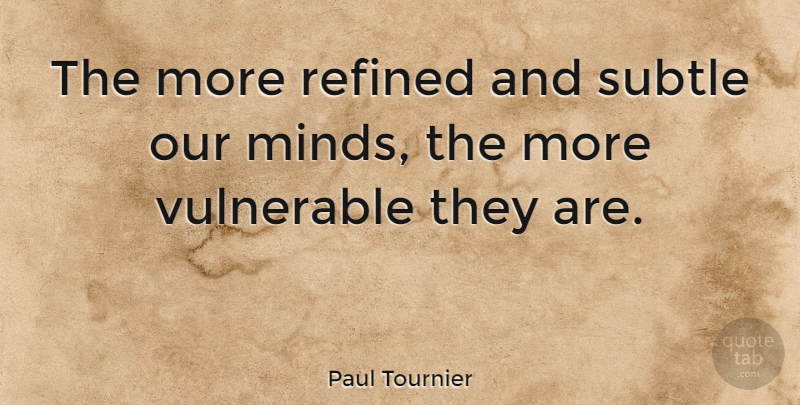 Paul Tournier Quote About Mind, Vulnerable, Subtle: The More Refined And Subtle...