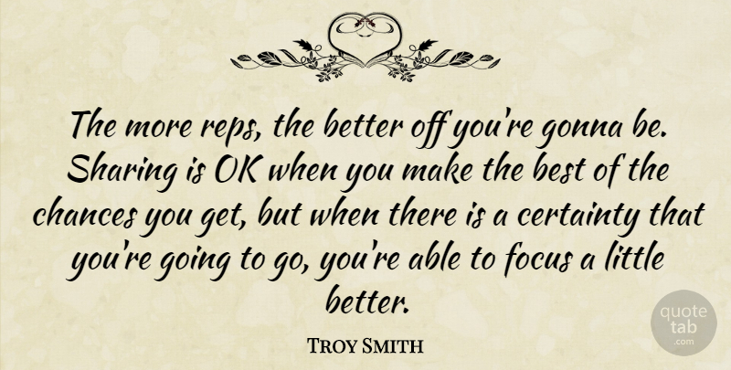 Troy Smith Quote About Best, Certainty, Chances, Focus, Gonna: The More Reps The Better...