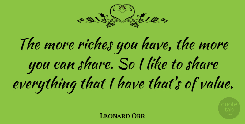 Leonard Orr Quote About Riches, Share, Values: The More Riches You Have...