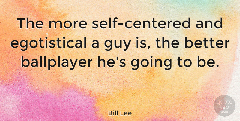 Bill Lee Quote About Self, Guy, Yankees Baseball: The More Self Centered And...